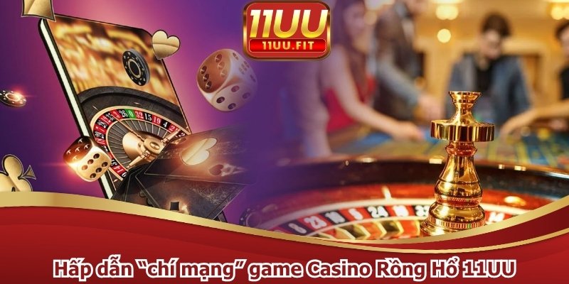 Hấp dẫn “chí mạng” game Casino Rồng Hổ 11UU