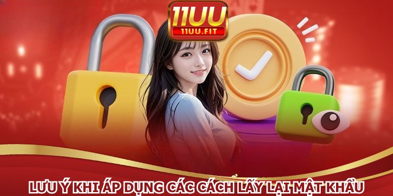 Lưu ý khi áp dụng các cách lấy lại mật khẩu 11UU