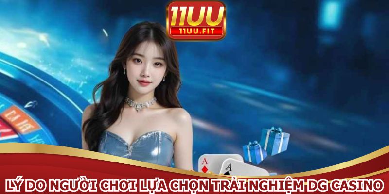 Lý do người chơi lựa chọn trải nghiệm DG Casino