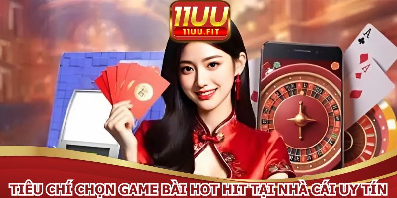 Tiêu chí chọn game bài hot hit tại nhà cái uy tín